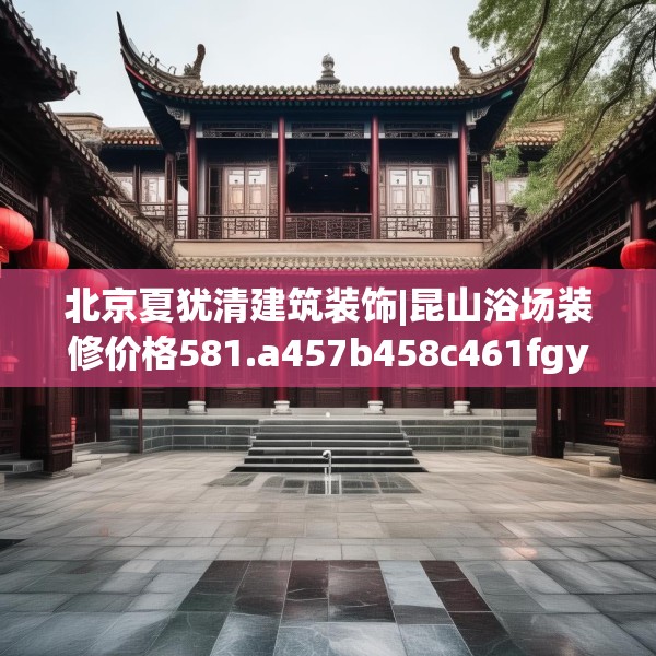 北京夏犹清建筑装饰|昆山浴场装修价格581.a457b458c461fgy.468fds