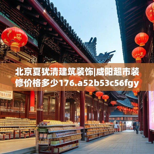 北京夏犹清建筑装饰|咸阳超市装修价格多少176.a52b53c56fgy.63xczxv