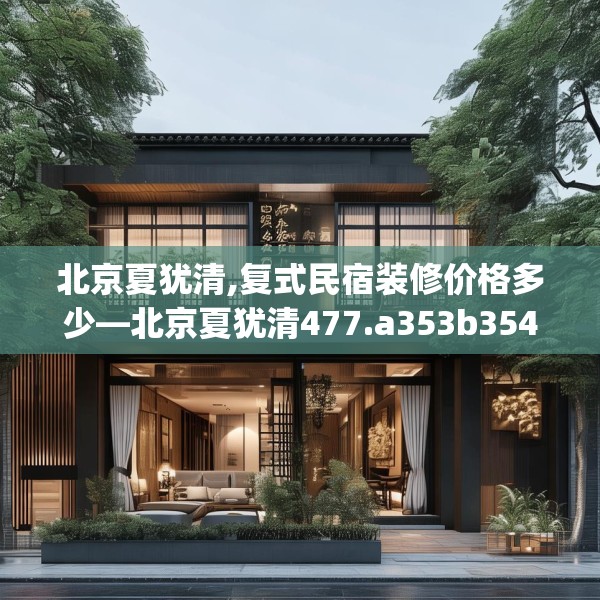 北京夏犹清,复式民宿装修价格多少—北京夏犹清477.a353b354c357fgy.364fghfd