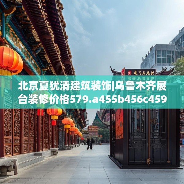 北京夏犹清建筑装饰|乌鲁木齐展台装修价格579.a455b456c459fgy.466uyk