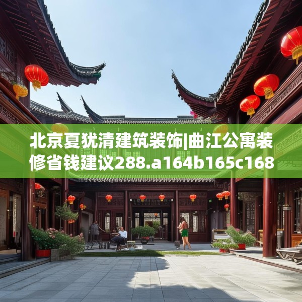 北京夏犹清建筑装饰|曲江公寓装修省钱建议288.a164b165c168fgy.175nbn