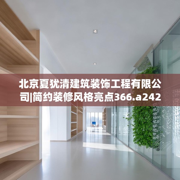 北京夏犹清建筑装饰工程有限公司|简约装修风格亮点366.a242b243c246fgy.253dsfds