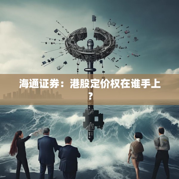 海通证券：港股定价权在谁手上？