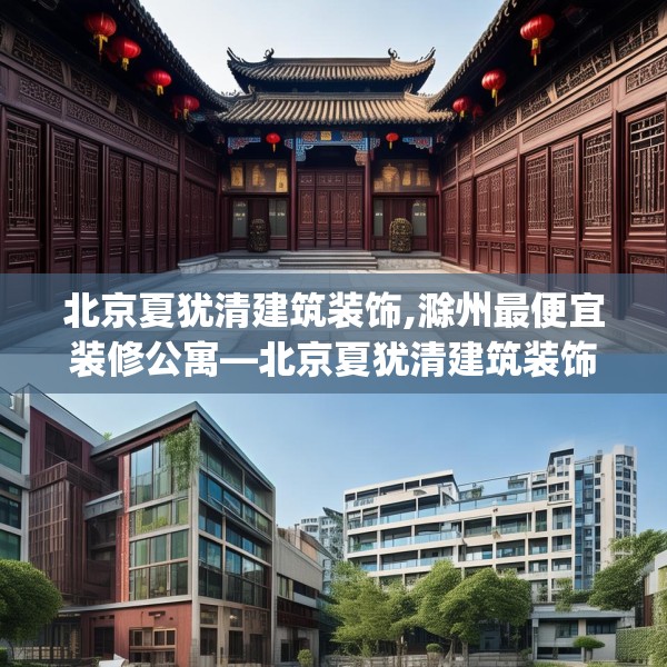 北京夏犹清建筑装饰,滁州最便宜装修公寓—北京夏犹清建筑装饰594.a470b471c474fgy.481nbn