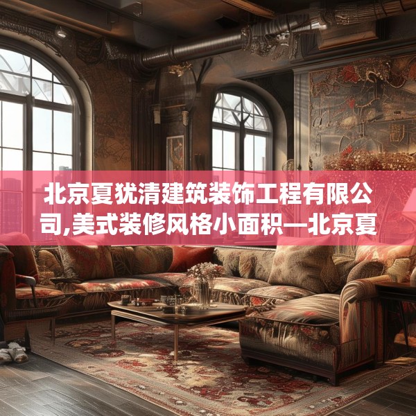 北京夏犹清建筑装饰工程有限公司,美式装修风格小面积—北京夏犹清建筑装饰工程有限公司452.a328b329c332fgy.33976666