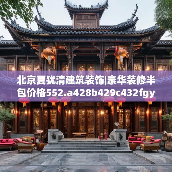 北京夏犹清建筑装饰|豪华装修半包价格552.a428b429c432fgy.439lkjl