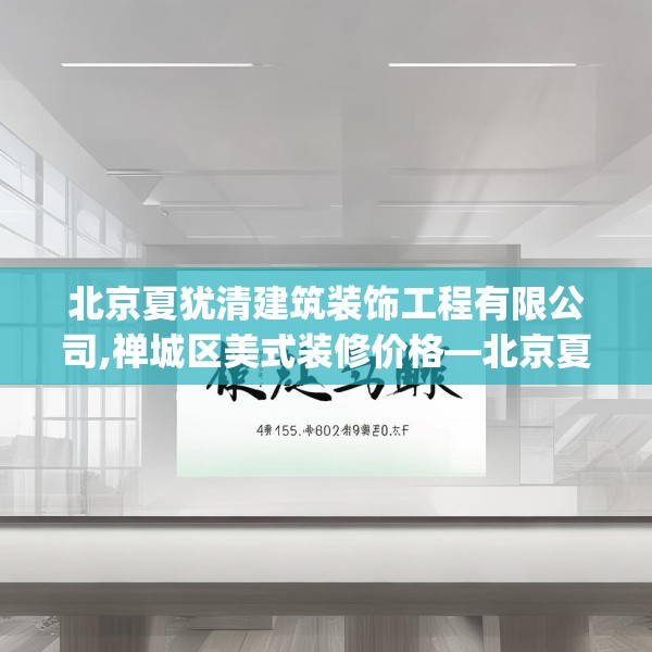 北京夏犹清建筑装饰工程有限公司,禅城区美式装修价格—北京夏犹清建筑装饰工程有限公司405.a281b282c285fgy.292fghfd