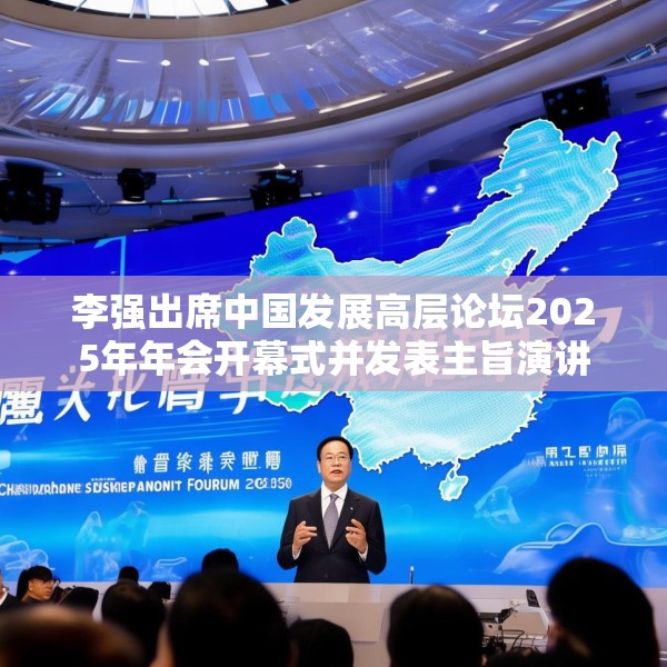 李强出席中国发展高层论坛2025年年会开幕式并发表主旨演讲