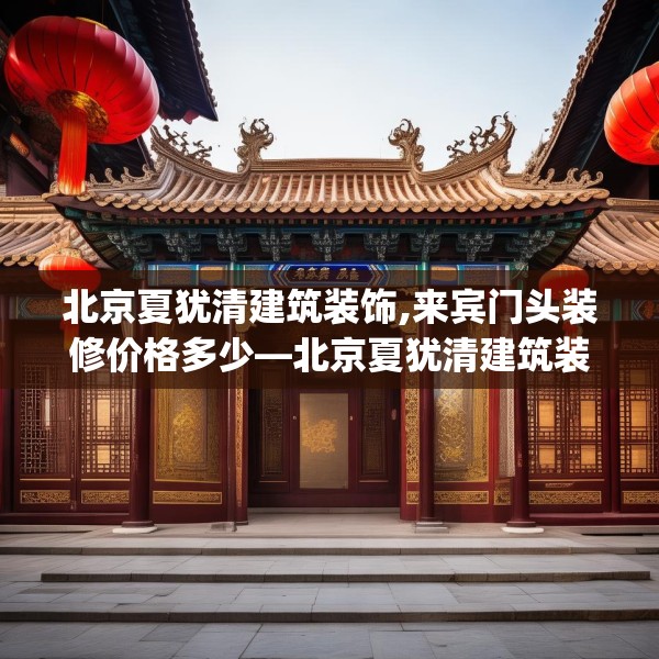 北京夏犹清建筑装饰,来宾门头装修价格多少—北京夏犹清建筑装饰558.a434b435c438fgy.445nbn