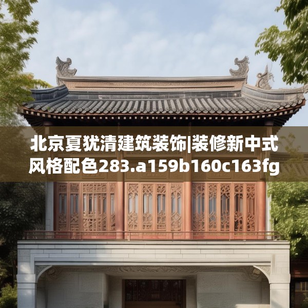 北京夏犹清建筑装饰|装修新中式风格配色283.a159b160c163fgy.170poiy