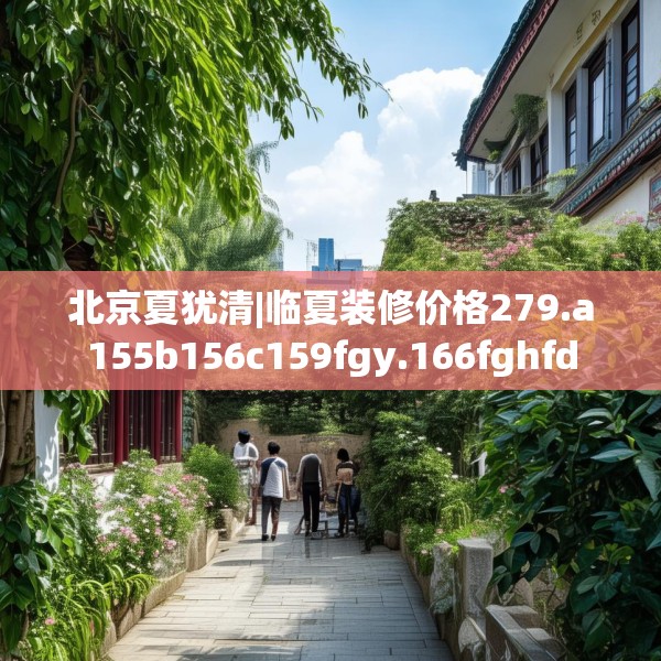 北京夏犹清|临夏装修价格279.a155b156c159fgy.166fghfd