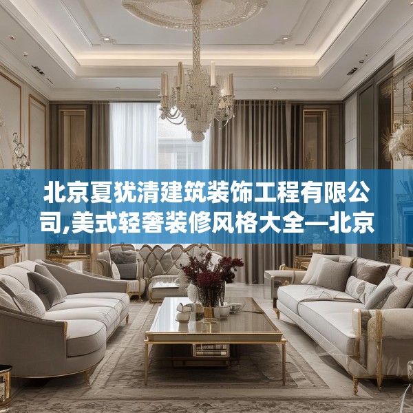 北京夏犹清建筑装饰工程有限公司,美式轻奢装修风格大全—北京夏犹清建筑装饰工程有限公司477.a353b354c357fgy.364fghfd