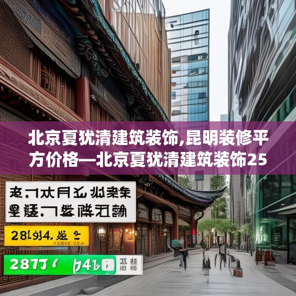北京夏犹清建筑装饰,昆明装修平方价格—北京夏犹清建筑装饰258.a134b135c138fgy.145dsfds