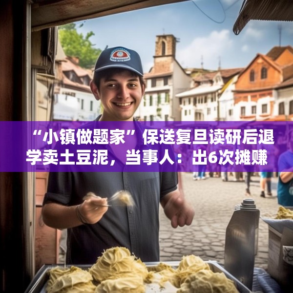 “小镇做题家”保送复旦读研后退学卖土豆泥，当事人：出6次摊赚3千，不鼓励盲目摆摊