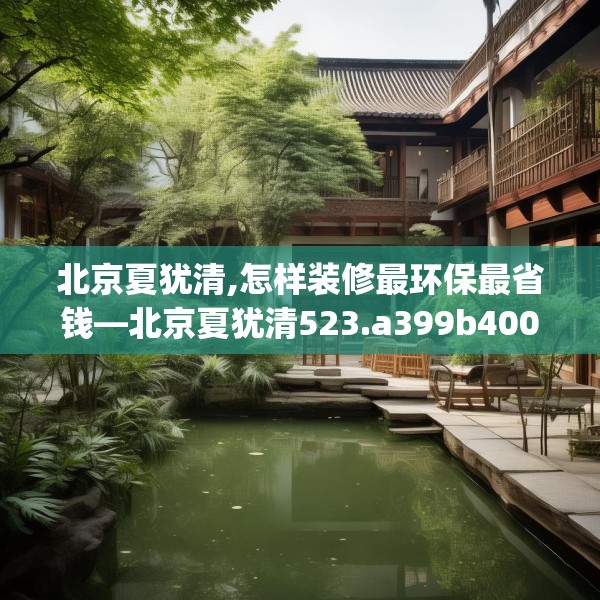 北京夏犹清,怎样装修最环保最省钱—北京夏犹清523.a399b400c403fgy.410jhhj