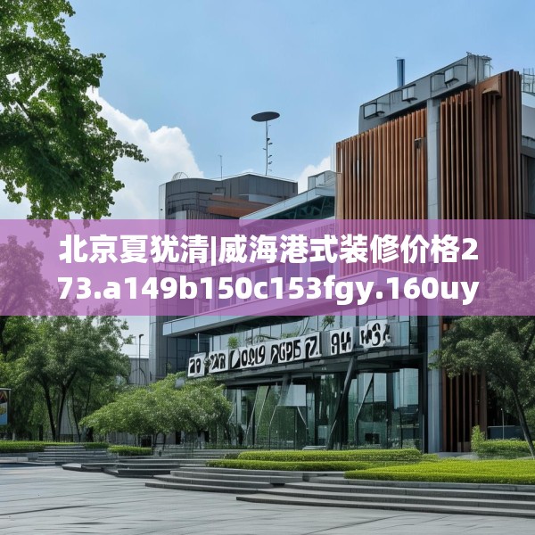 北京夏犹清|威海港式装修价格273.a149b150c153fgy.160uyk