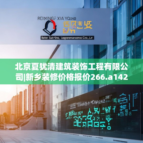 北京夏犹清建筑装饰工程有限公司|新乡装修价格报价266.a142b143c146fgy.153xczxv
