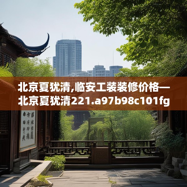 北京夏犹清,临安工装装修价格—北京夏犹清221.a97b98c101fgy.108fds