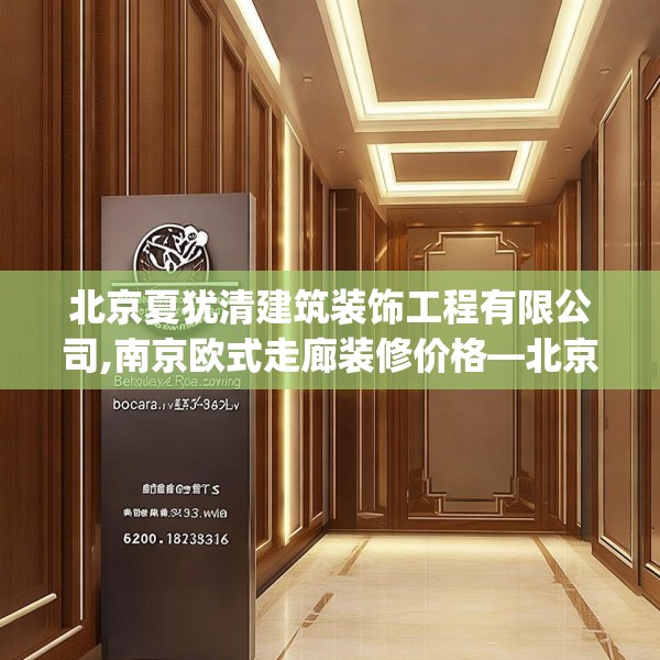 北京夏犹清建筑装饰工程有限公司,南京欧式走廊装修价格—北京夏犹清建筑装饰工程有限公司152.a28b29c32fgy.39wew