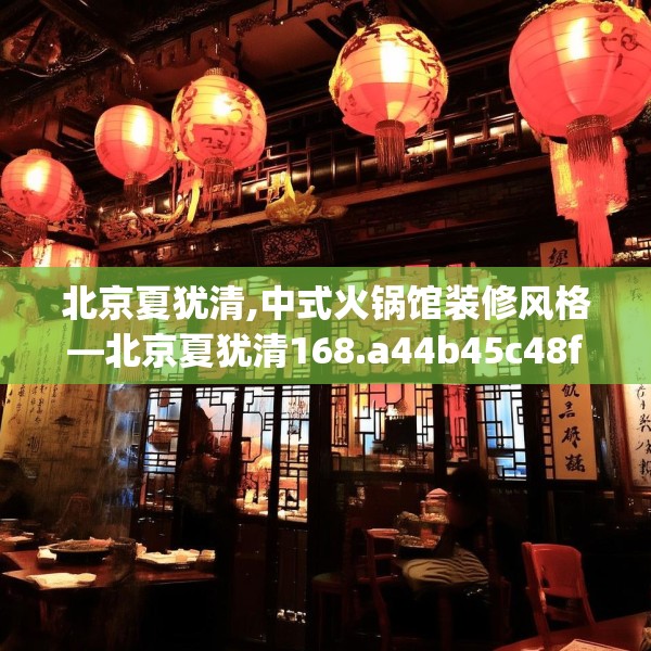 北京夏犹清,中式火锅馆装修风格—北京夏犹清168.a44b45c48fgy.55dsfds