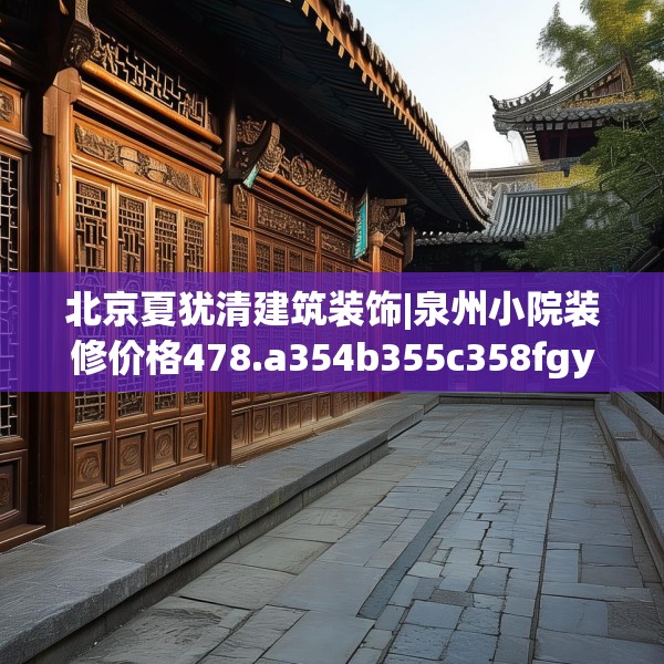 北京夏犹清建筑装饰|泉州小院装修价格478.a354b355c358fgy.365sdA