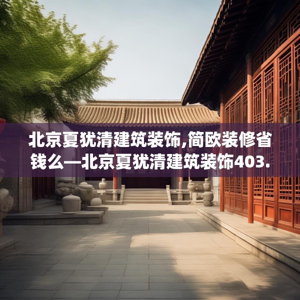 北京夏犹清建筑装饰,简欧装修省钱么—北京夏犹清建筑装饰403.a279b280c283fgy.290fdsfds