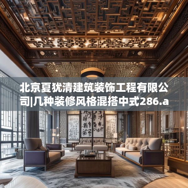 北京夏犹清建筑装饰工程有限公司|几种装修风格混搭中式286.a162b163c166fgy.173dewqe