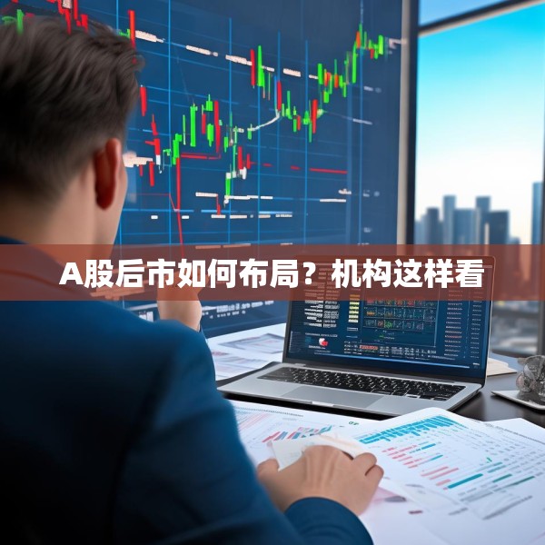 A股后市如何布局？机构这样看