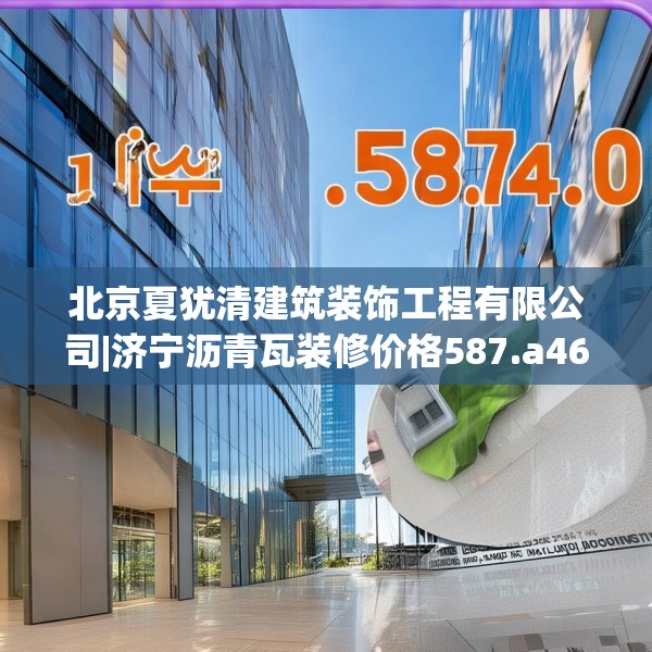 北京夏犹清建筑装饰工程有限公司|济宁沥青瓦装修价格587.a463b464c467fgy.474cvcx