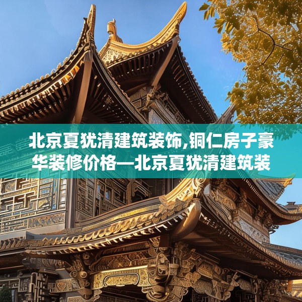 北京夏犹清建筑装饰,铜仁房子豪华装修价格—北京夏犹清建筑装饰577.a453b454c457fgy.464jhhj