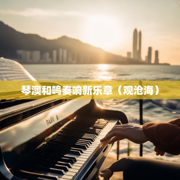 琴澳和鸣奏响新乐章（观沧海）