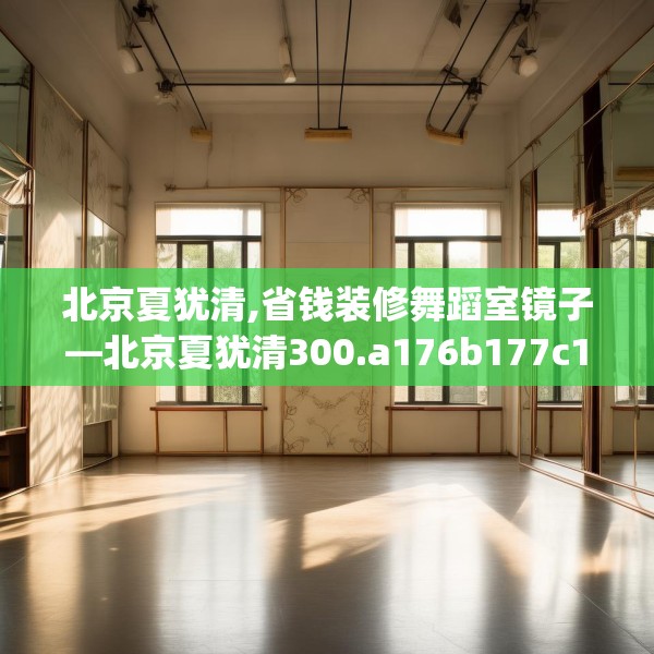 北京夏犹清,省钱装修舞蹈室镜子—北京夏犹清300.a176b177c180fgy.187lkjl