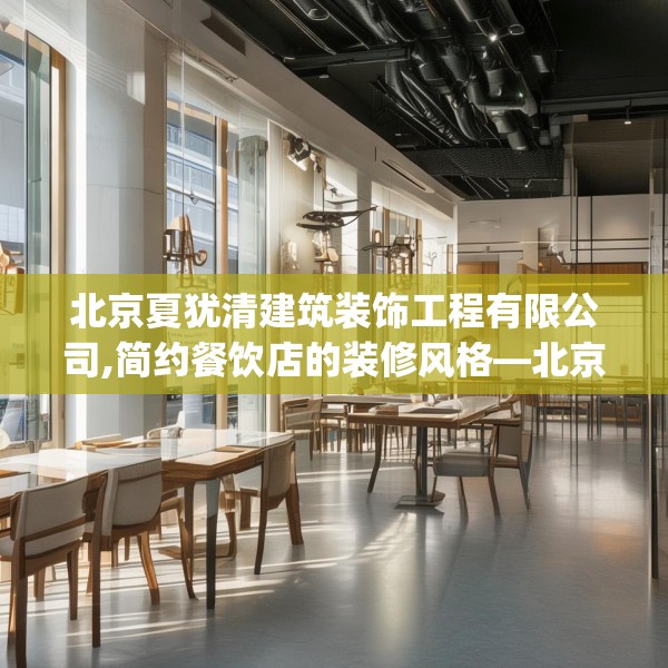 北京夏犹清建筑装饰工程有限公司,简约餐饮店的装修风格—北京夏犹清建筑装饰工程有限公司238.a114b115c118fgy.125htyj