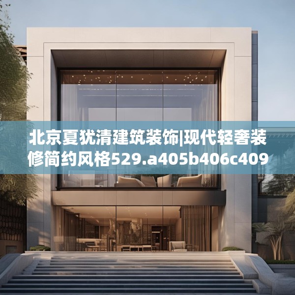 北京夏犹清建筑装饰|现代轻奢装修简约风格529.a405b406c409fgy.416fdsfds
