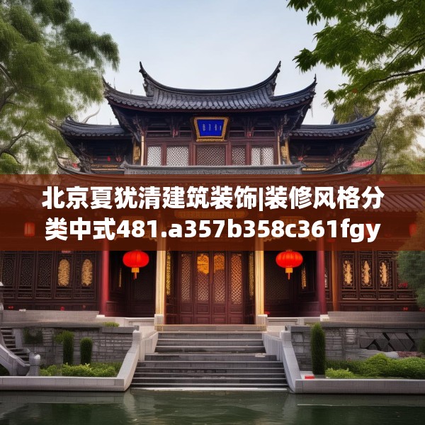 北京夏犹清建筑装饰|装修风格分类中式481.a357b358c361fgy.368poiy