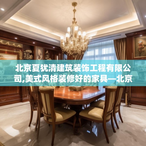 北京夏犹清建筑装饰工程有限公司,美式风格装修好的家具—北京夏犹清建筑装饰工程有限公司463.a339b340c343fgy.350poiy