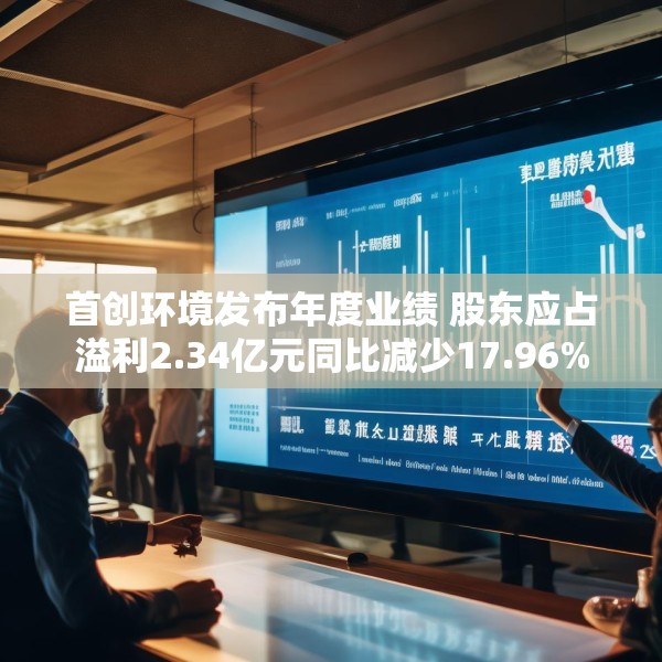 首创环境发布年度业绩 股东应占溢利2.34亿元同比减少17.96%