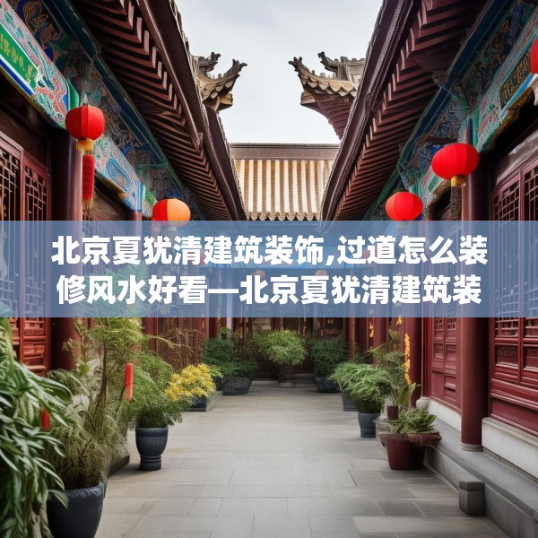 北京夏犹清建筑装饰,过道怎么装修风水好看—北京夏犹清建筑装饰393.a269b270c273fgy.280fhsg