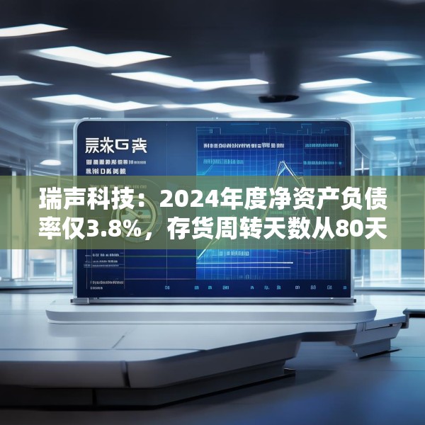 瑞声科技：2024年度净资产负债率仅3.8%，存货周转天数从80天降至60天