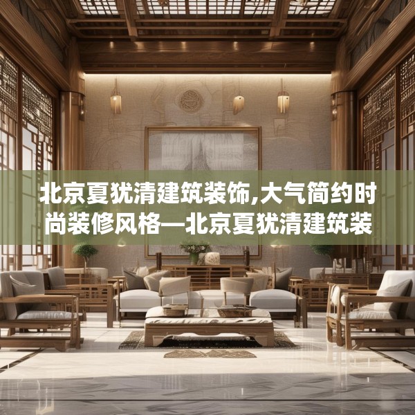 北京夏犹清建筑装饰,大气简约时尚装修风格—北京夏犹清建筑装饰189.a65b66c69fgy.76fghfd