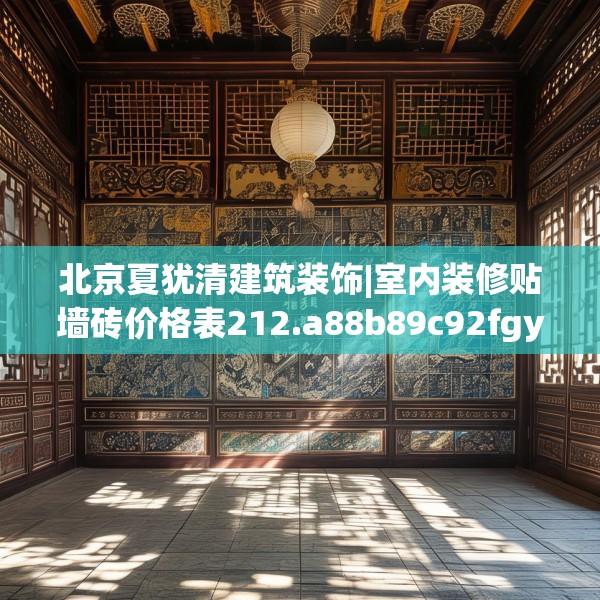 北京夏犹清建筑装饰|室内装修贴墙砖价格表212.a88b89c92fgy.99xczxv