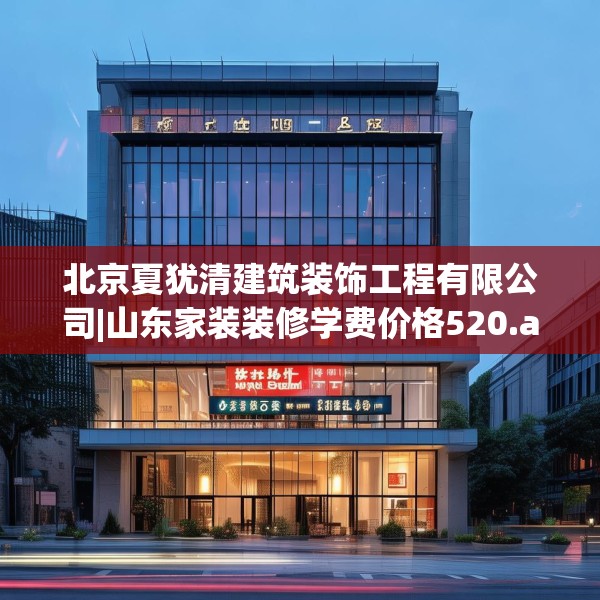 北京夏犹清建筑装饰工程有限公司|山东家装装修学费价格520.a396b397c400fgy.407dewqe