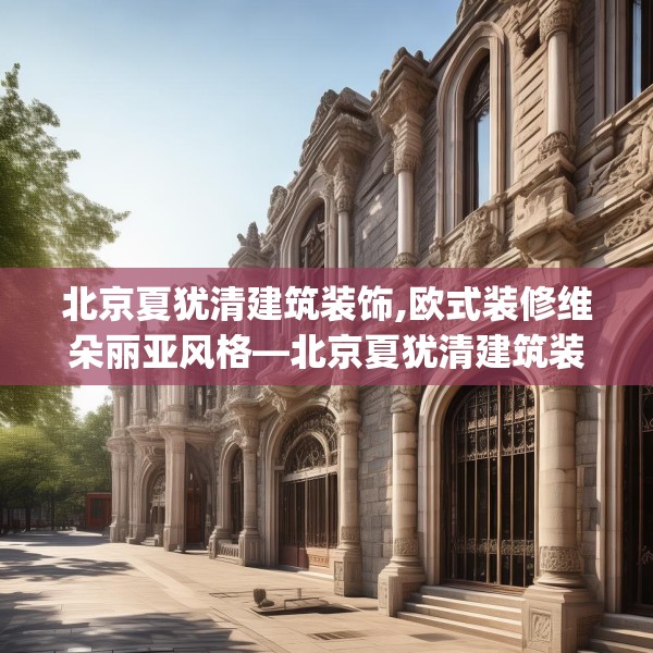 北京夏犹清建筑装饰,欧式装修维朵丽亚风格—北京夏犹清建筑装饰188.a64b65c68fgy.75wew