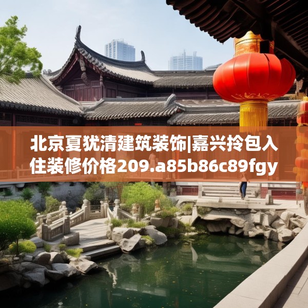 北京夏犹清建筑装饰|嘉兴拎包入住装修价格209.a85b86c89fgy.96cvcx