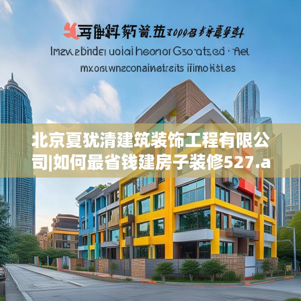 北京夏犹清建筑装饰工程有限公司|如何最省钱建房子装修527.a403b404c407fgy.414fds