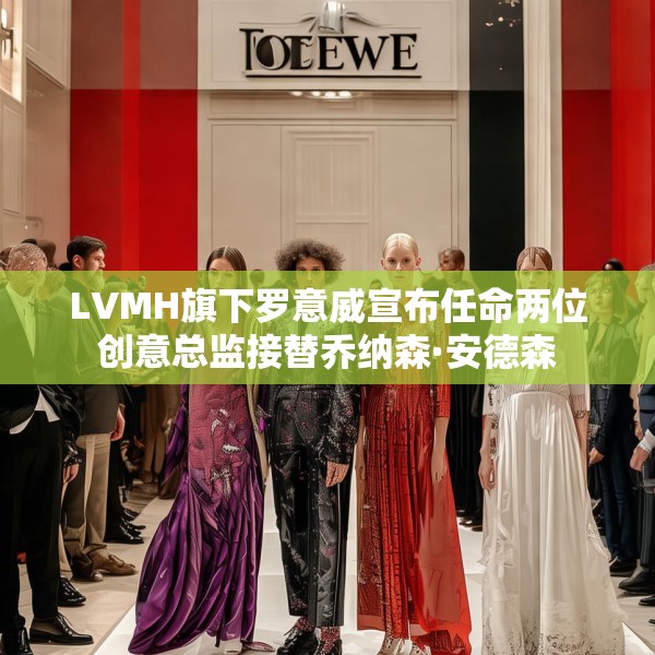 LVMH旗下罗意威宣布任命两位创意总监接替乔纳森·安德森