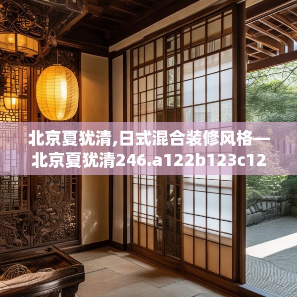 北京夏犹清,日式混合装修风格—北京夏犹清246.a122b123c126fgy.133lkjl