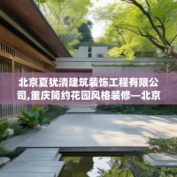 北京夏犹清建筑装饰工程有限公司,重庆简约花园风格装修—北京夏犹清建筑装饰工程有限公司196.a72b73c76fgy.83dewqe