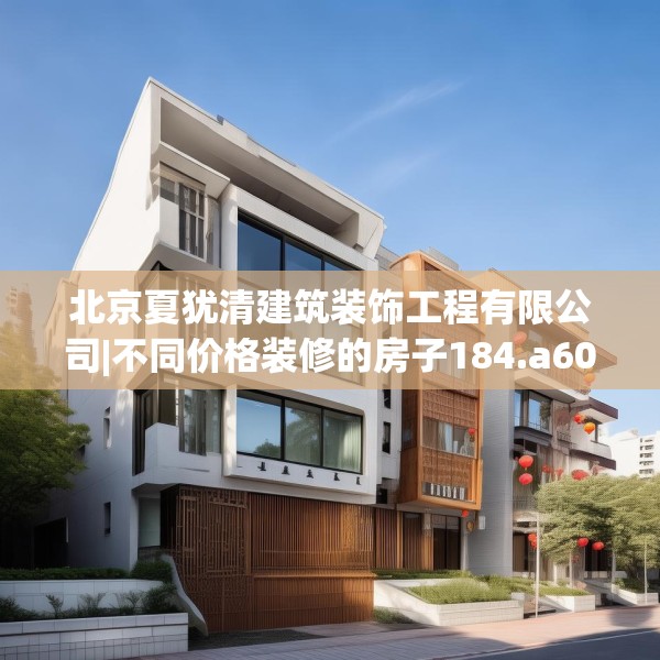 北京夏犹清建筑装饰工程有限公司|不同价格装修的房子184.a60b61c64fgy.71htyj