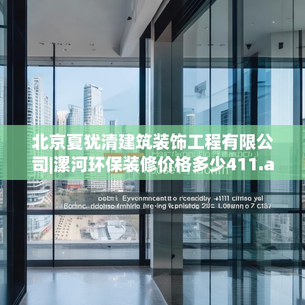 北京夏犹清建筑装饰工程有限公司|漯河环保装修价格多少411.a287b288c291fgy.298fhsg